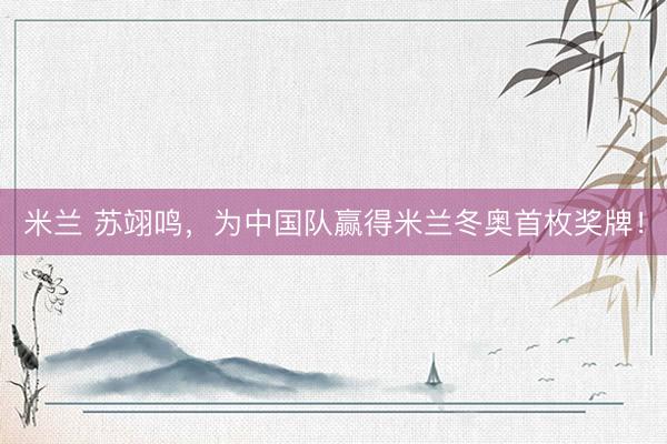 米兰 苏翊鸣，为中国队赢得米兰冬奥首枚奖牌！