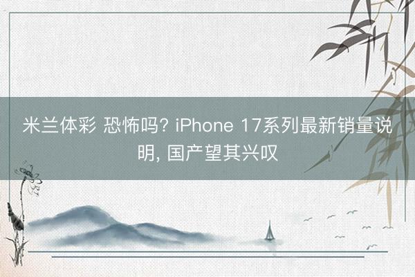 米兰体彩 恐怖吗? iPhone 17系列最新销量说明, 国产望其兴叹
