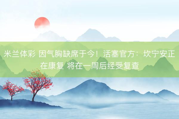 米兰体彩 因气胸缺席于今！活塞官方：坎宁安正在康复 将在一周后经受复查