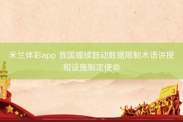 米兰体彩app 我国握续鼓动数据限制术语讲授和设施制定使命