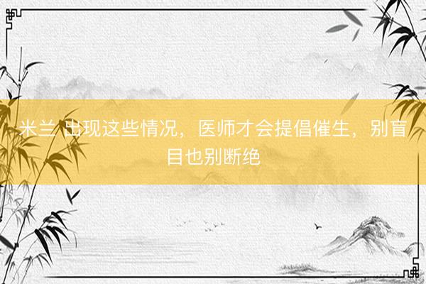 米兰 出现这些情况，医师才会提倡催生，别盲目也别断绝