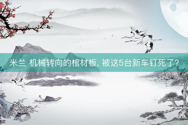 米兰 机械转向的棺材板, 被这5台新车钉死了?