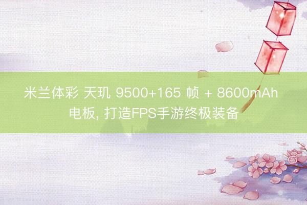 米兰体彩 天玑 9500+165 帧 + 8600mAh 电板, 打造FPS手游终极装备